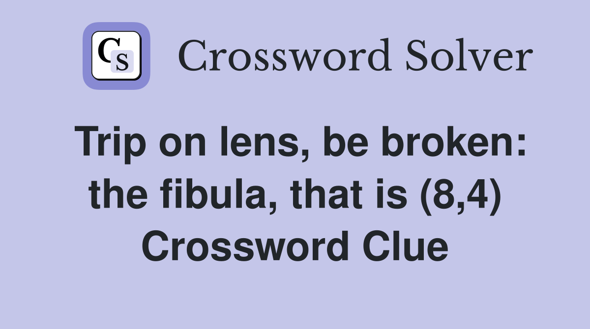 Trip on lens, be broken the fibula, that is (8,4) Crossword Clue
